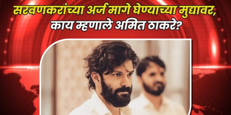 सरवणकरांच्या अर्ज मागे घेण्याच्या मुद्यावर, काय म्हणाले अमित ठाकरे