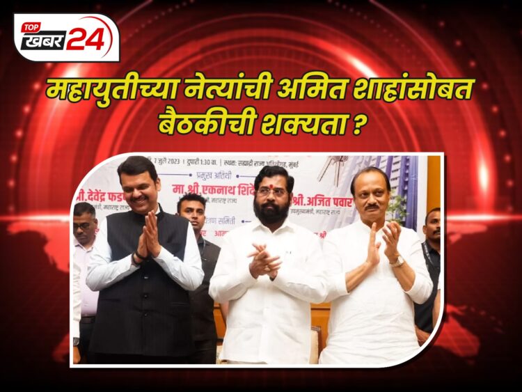 महायुतीच्या नेत्यांची अमित शाहांसोबत बैठकीची शक्यता?